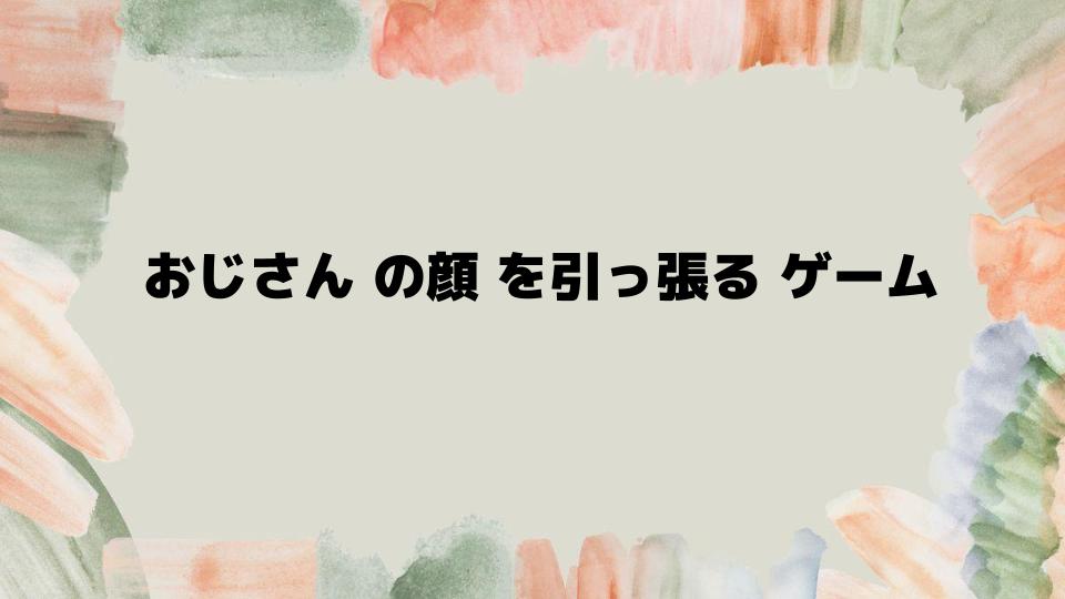 おじさんの顔を引っ張るゲームの遊び方ガイド